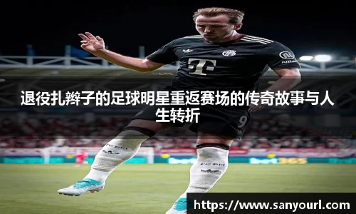 退役扎辫子的足球明星重返赛场的传奇故事与人生转折