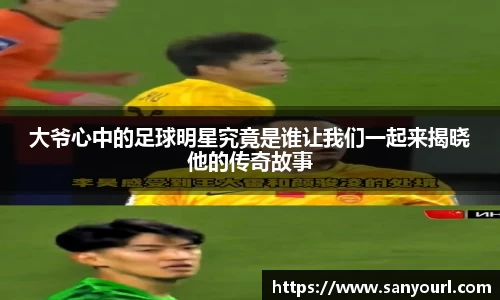 大爷心中的足球明星究竟是谁让我们一起来揭晓他的传奇故事